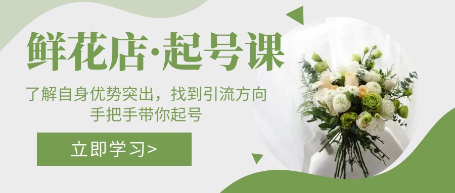 鲜花店·起号课：了解自身优势突出，找到引流方向，手把手带你起号-搞钱花