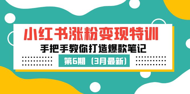 小红书涨粉变现特训·第6期，手把手教你打造爆款笔记（3月新课）-搞钱花
