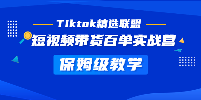 Tiktok精选联盟·短视频带货百单实战营 保姆级教学 快速成为Tiktok带货达人-搞钱花