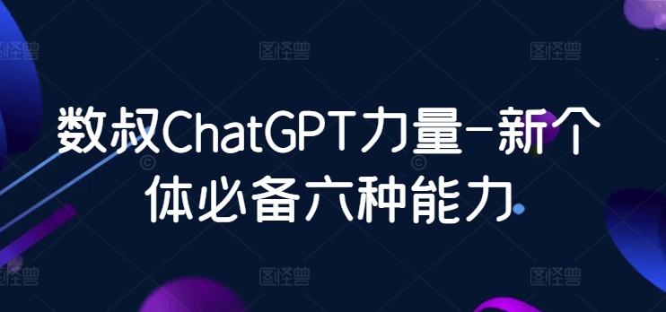 数叔ChatGPT力量-新个体必备六种能力-搞钱花