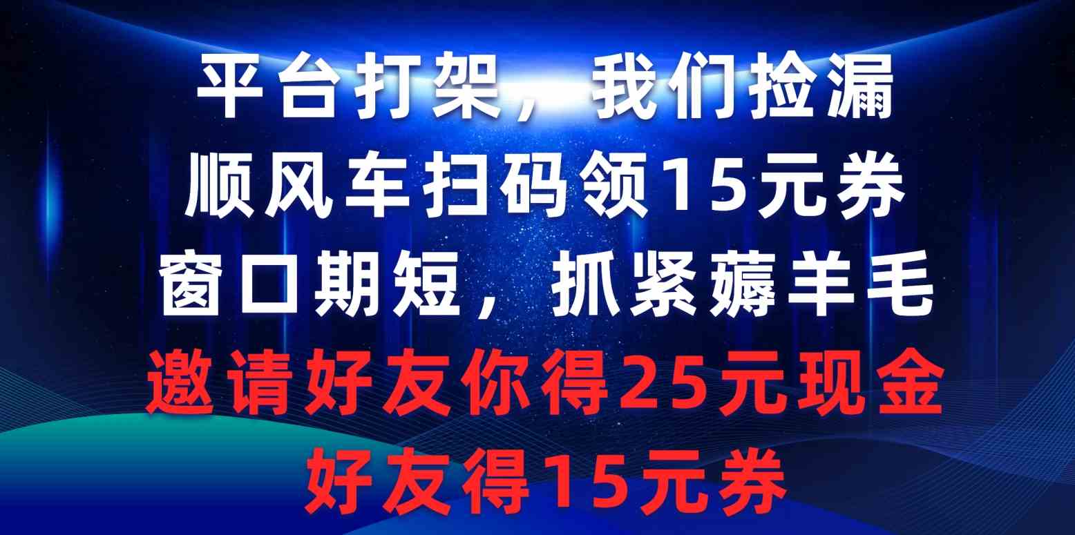 （9316期）平台打架我们捡漏，顺风车扫码领15元券，窗口期短抓紧薅羊毛，邀请好友…-搞钱花