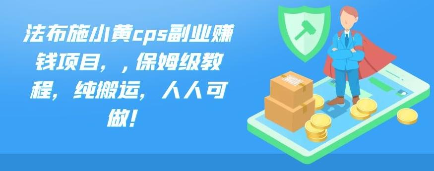 法布施小黄cps副业赚钱项目，,保姆级教程，纯搬运，人人可做！-搞钱花
