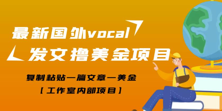 最新国外vocal发文撸美金项目，复制粘贴一篇文章一美金【工作室内部项目】￼-搞钱花