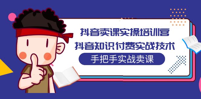 抖音卖课实操培训营：抖音知识付费实战技术，手把手实战课！-搞钱花