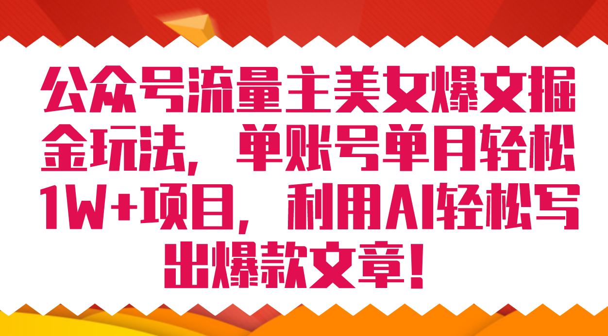 公众号流量主美女爆文掘金玩法 单账号单月轻松8000+利用AI轻松写出爆款文章-搞钱花