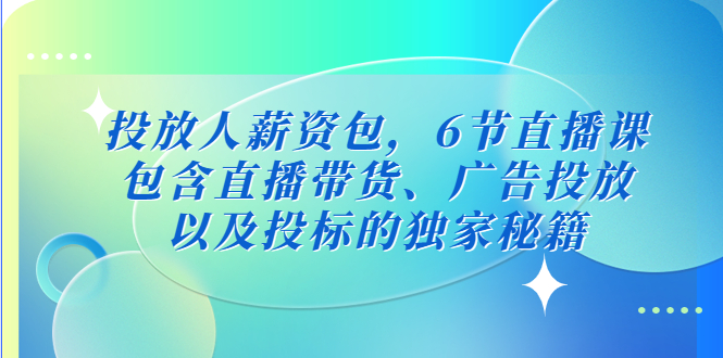 投放人薪资包，6节直播课，包含直播带货、广告投放、以及投标的独家秘籍-搞钱花