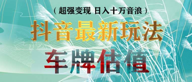 抖音最新无人直播变现直播车牌估值玩法项目 轻松日赚几百+【详细玩法教程】-搞钱花