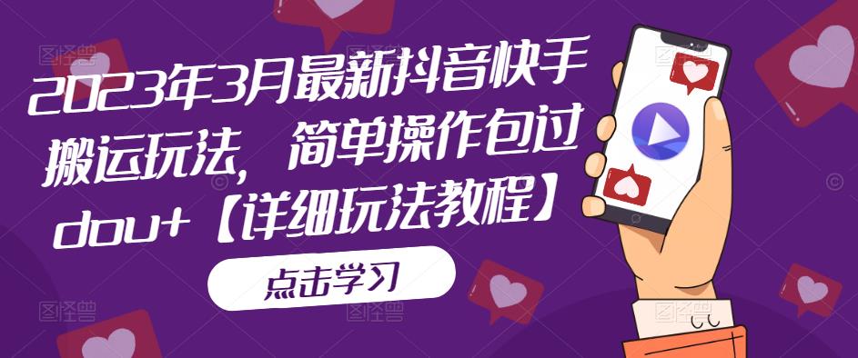 2023年3月最新抖音快手搬运玩法，简单操作包过dou+【详细玩法教程】-搞钱花