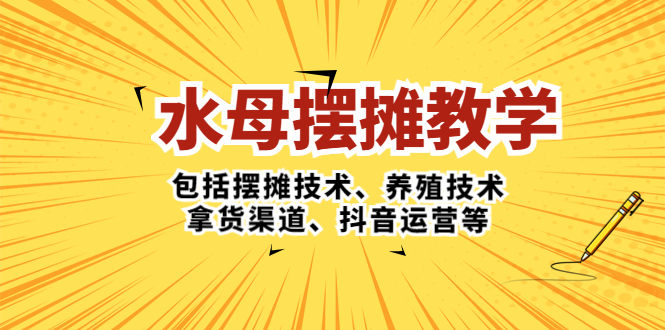 水母·摆摊教学，包括摆摊技术、养殖技术、拿货渠道、抖音运营等-搞钱花