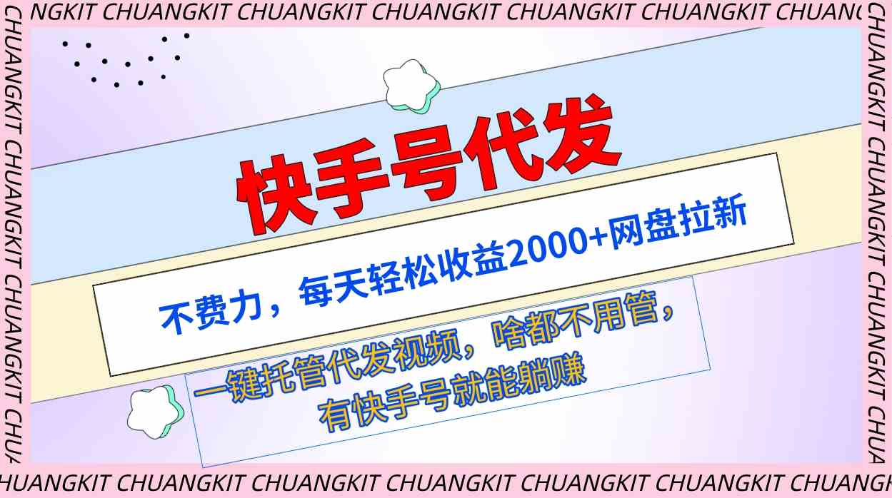（9492期）快手号代发：不费力，每天轻松收益2000+网盘拉新一键托管代发视频-搞钱花