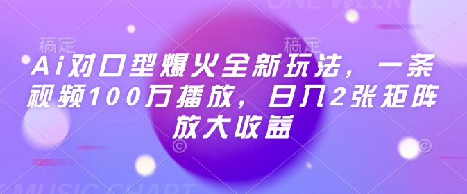 Ai对口型爆火全新玩法,一条视频100万播放,日入2张矩阵放大收益
