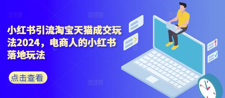 小红书引流淘宝天猫成交玩法2024，电商人的小红书落地玩法-搞钱花