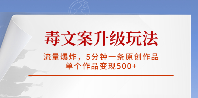 毒文案升级玩法，流量爆炸，5分钟一条原创作品，单个作品变现500+-搞钱花