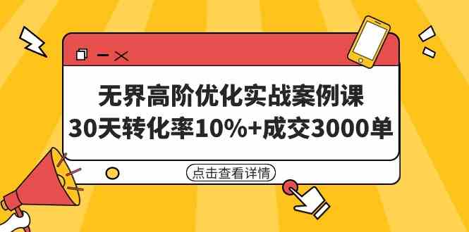 （9409期）无界高阶优化实战案例课，30天转化率10%+成交3000单（8节课）-搞钱花