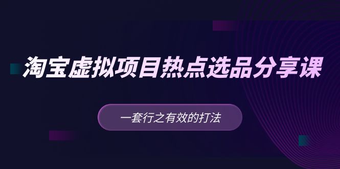 黄岛主 · 淘宝虚拟项目热点选品分享课：一套行之有效的打法！-搞钱花