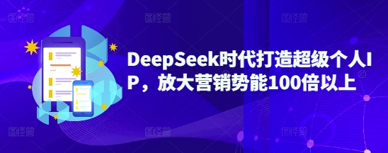 DeepSeek时代打造超级个人IP，放大营销势能100倍以上-搞钱花
