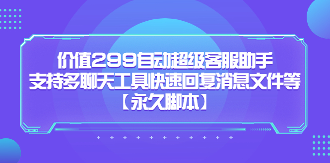 价值299自动超级客服助手，支持多聊天工具快速回复消息文件等【永久脚本】-搞钱花