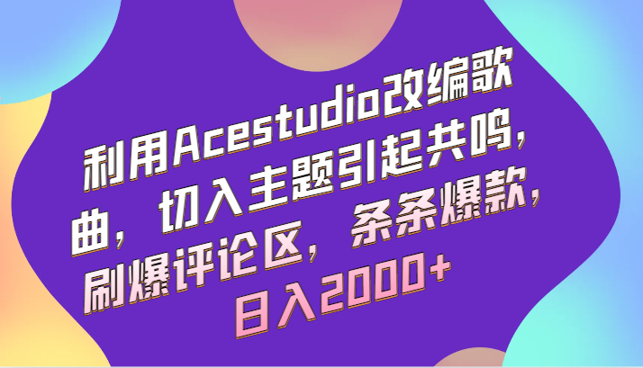 利用Acestudio改编歌曲，切入主题引起共鸣，刷爆评论区，条条爆款，日入2000+-搞钱花
