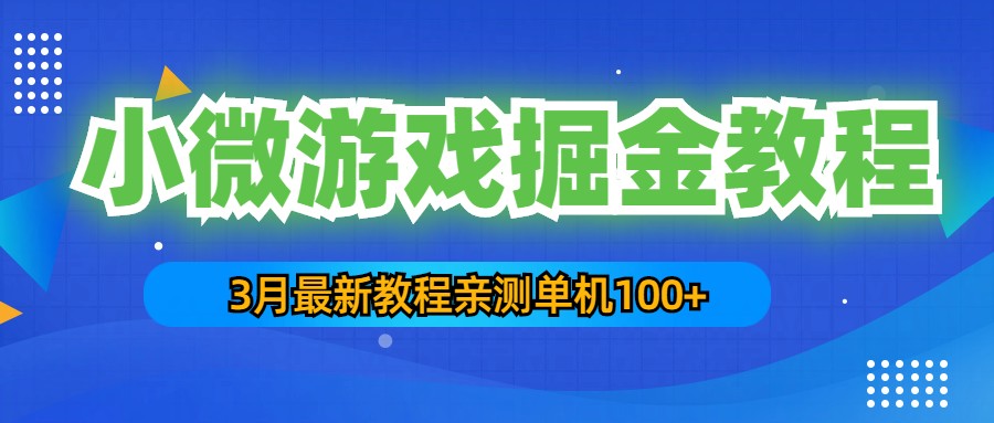3月最新小微游戏掘金教程：一台手机日收益50-200，单人可操作5-10台手机-搞钱花
