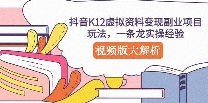 抖音K12虚拟资料变现副业项目玩法，一条龙实操经验，视频版大解析-搞钱花