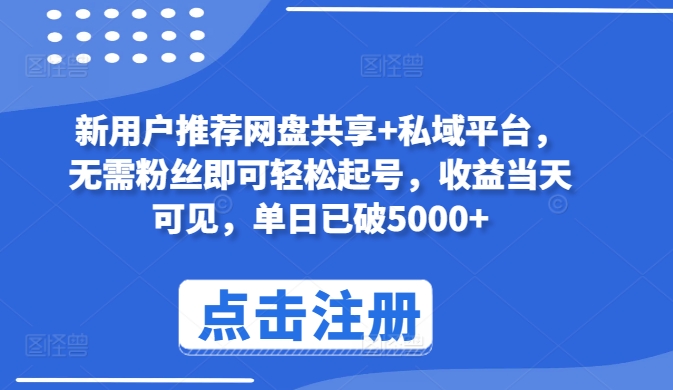 新用户推荐网盘共享+私域平台，无需粉丝即可轻松起号，收益当天可见，单日已破5000+-搞钱花