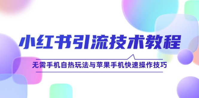 小红书引流技术教程：无需手机自热玩法与苹果手机快速操作技巧-搞钱花