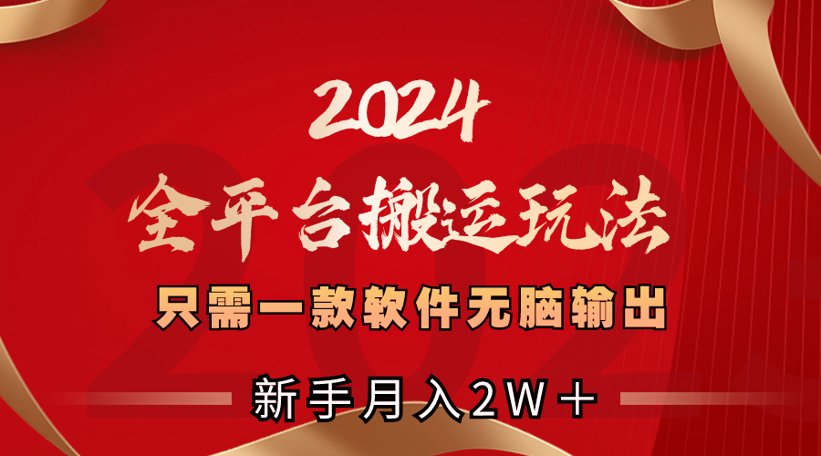 2024全平台搬运玩法,只需一款软件,无脑输出,新手也能月入2W+-搞钱花