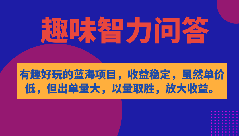 有趣好玩的蓝海项目,趣味智力问答,收益稳定,虽然客单价低,但出单量大-搞钱花