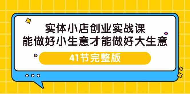 实体小店创业实战课，能做好小生意才能做好大生意-41节完整版-搞钱花