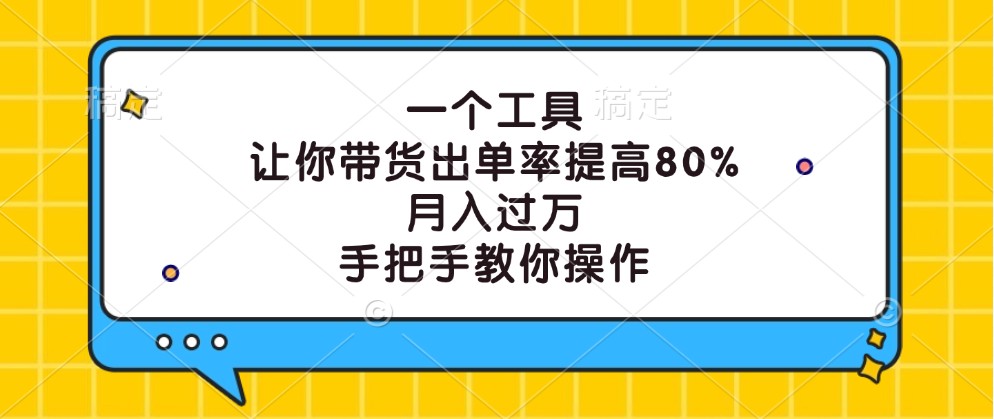 一个工具,让你带货出单率提高80%,月入过万,手把手教你操作-搞钱花