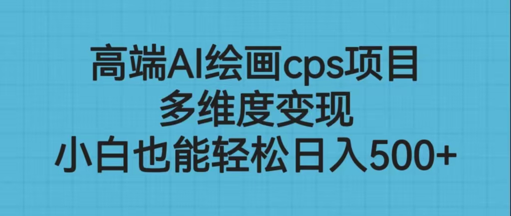 高端AI绘画cps项目，多维度变现，小白也能轻松日入500+-搞钱花