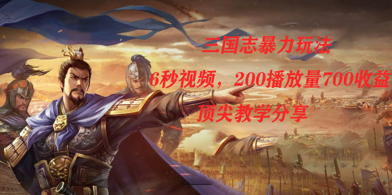 三国志暴力玩法,6秒视频,200播放量700收益,顶尖教学分享-搞钱花