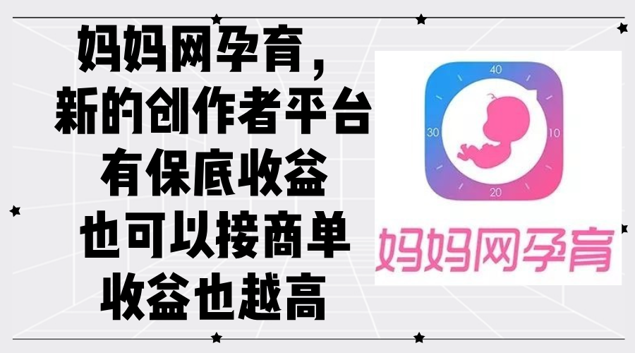 (12550期)妈妈网孕育,新的创作者平台,有保底收益也可以接商单收益也越高-搞钱花