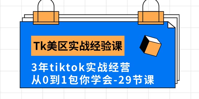 Tk美区实战经验课程分享，3年tiktok实战经营，从0到1包你学会（29节课）-搞钱花