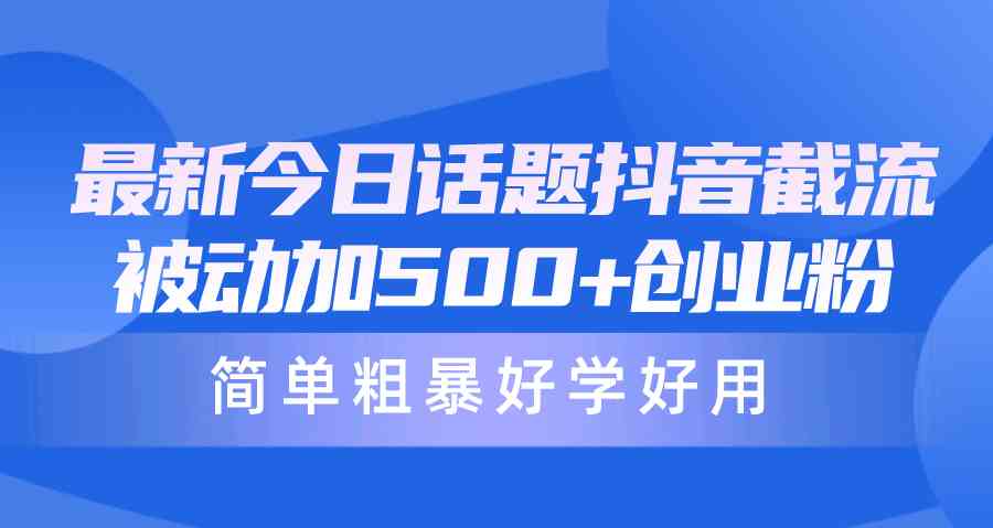 （10092期）最新今日话题抖音截流，每天被动加500+创业粉，简单粗暴好学好用-搞钱花