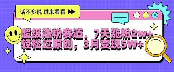 超级涨粉赛道，每天半小时，7天涨粉2W+，轻松过原创，三月变现5W+【揭秘】-搞钱花