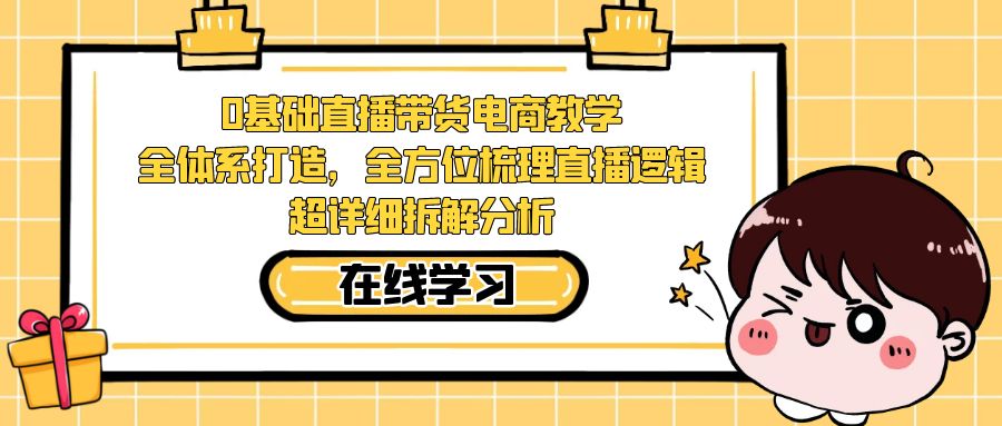 0基础直播带货电商教学：全体系打造，全方位梳理直播逻辑，超详细拆解分析-搞钱花