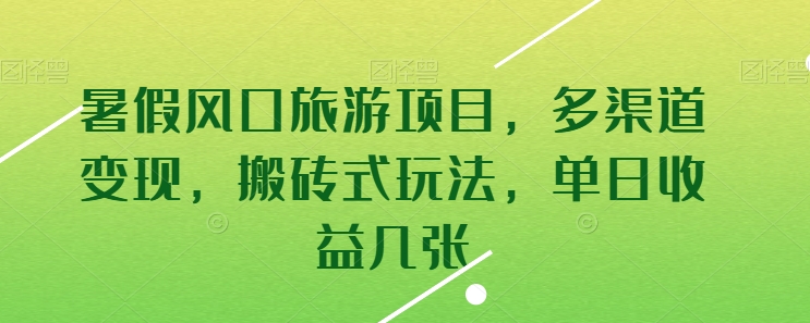 暑假风口旅游项目,多渠道变现,搬砖式玩法,单日收益几张-搞钱花