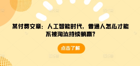 某付费文章：人工智能时代，普通人怎么才能不被淘汰持续躺赢?-搞钱花