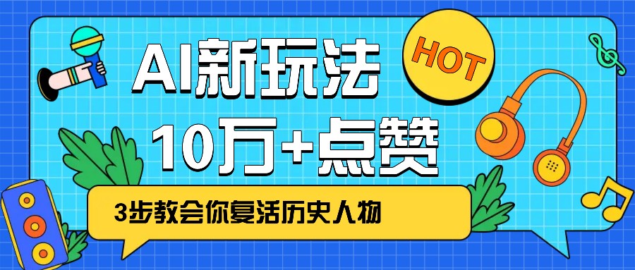 利用AI让历史 “活” 起来，3步教会你复活历史人物，轻松10万+点赞！-搞钱花