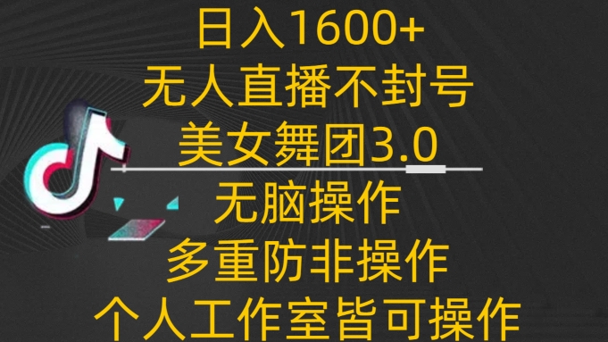 日入1600+，不封号无人直播美女舞团3.0，无脑操作多重防非操作，个人工作制皆可操作-搞钱花