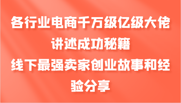 各行业电商千万级亿级大佬讲述成功秘籍，线下最强卖家创业故事和经验分享-搞钱花