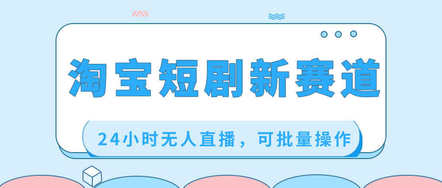 淘宝短剧新赛道，24小时无人直播，可批量操作-搞钱花