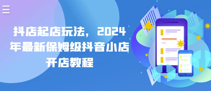 抖店起店玩法，2024年最新保姆级抖音小店开店教程-搞钱花