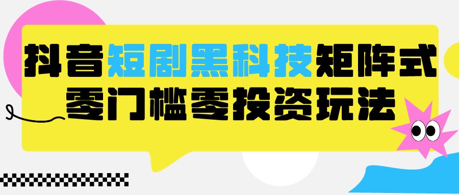 2024抖音短剧全新黑科技矩阵式玩法，保姆级实战教学，项目零门槛可分裂全自动养号-搞钱花