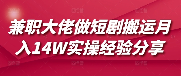 兼职大佬做短剧搬运月入14W实操经验分享-搞钱花