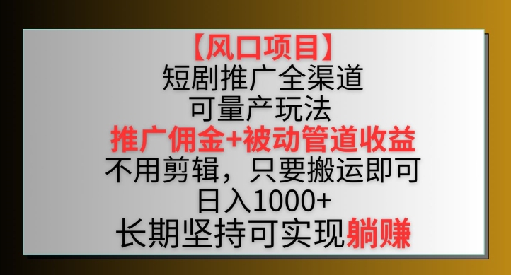 【风口项目】短剧推广全渠道最新双重收益玩法，推广佣金管道收益，不用剪辑，只要搬运即可-搞钱花