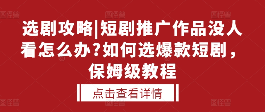 选剧攻略|短剧推广作品没人看怎么办?如何选爆款短剧，保姆级教程-搞钱花