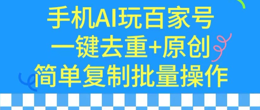 用手机AI玩百家号,一键去重+原创,简单复制批量操作-搞钱花