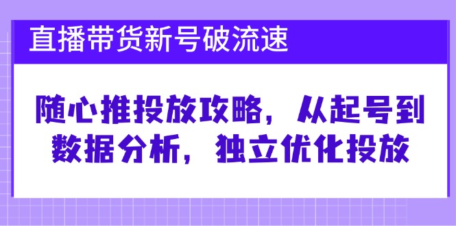 直播带货新号破流速：随心推投放攻略，从起号到数据分析，独立优化投放-搞钱花